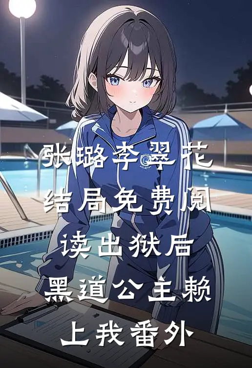 张璐李翠花结局免费阅读出狱后，黑道公主赖上我番外