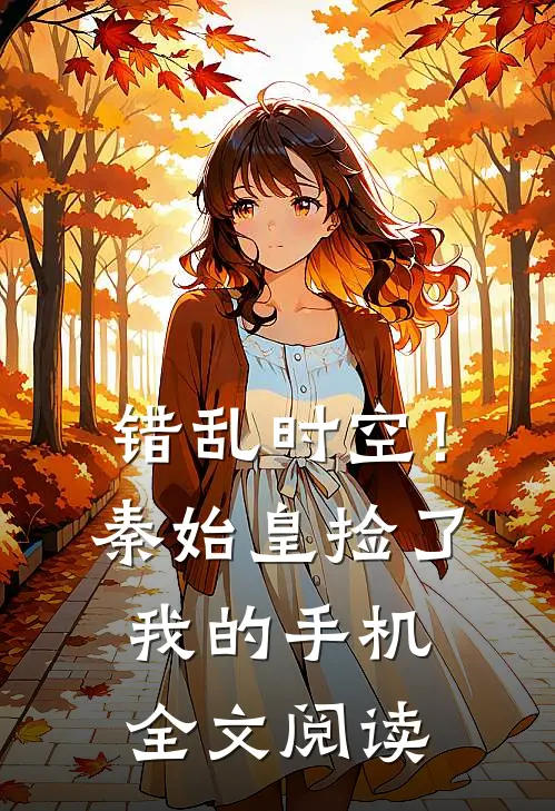 错乱时空！秦始皇捡了我的手机全文阅读