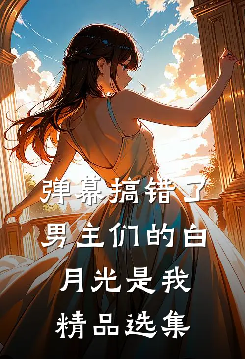 弹幕搞错了，男主们的白月光是我精品选集