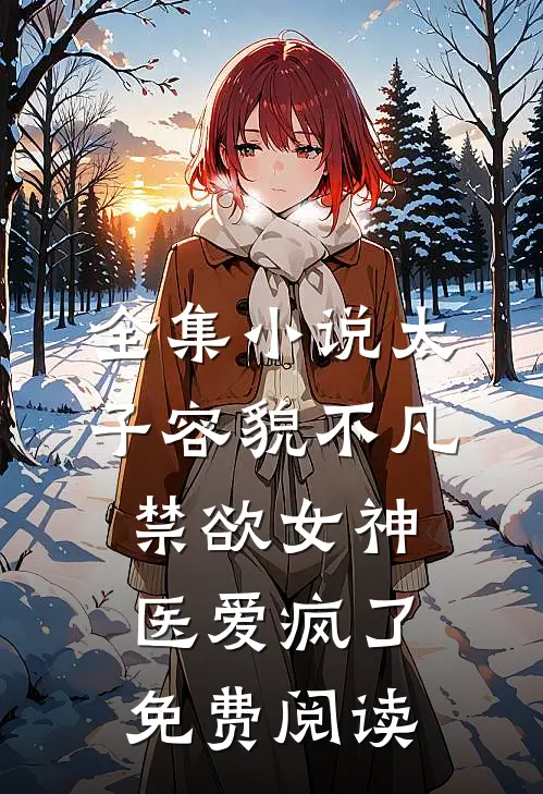 全集小说太子容貌不凡,禁欲女神医爱疯了免费阅读