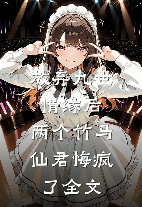 放弃九世情缘后,两个竹马仙君悔疯了全文阅读