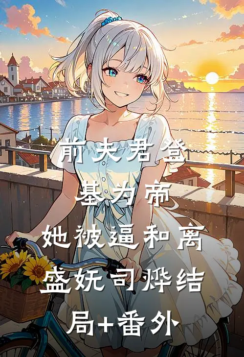 前夫君登基为帝，她被逼和离盛妩司烨结局+番外