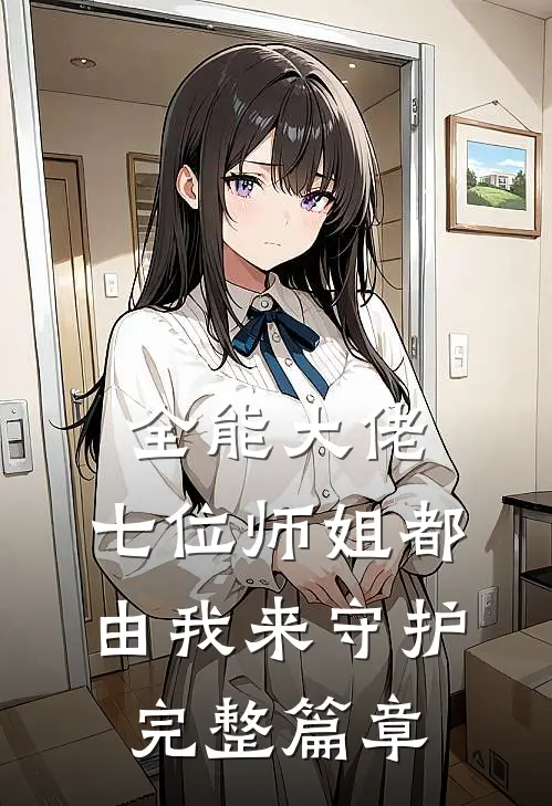 全能大佬七位师姐都由我来守护完整篇章阅读