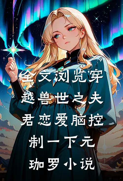 全文浏览穿越兽世之夫君恋爱脑控制一下元珈罗小说