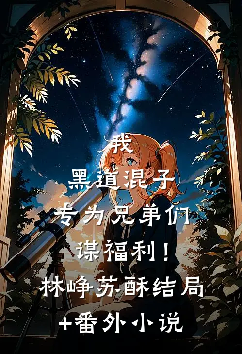 我，黑道混子，专为兄弟们谋福利！林峥苏酥结局+番外小说