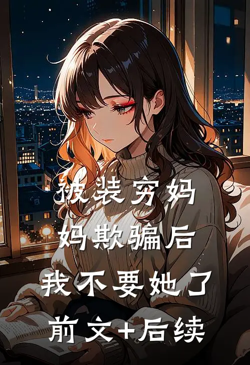 被装穷妈妈欺骗后，我不要她了前文+后续