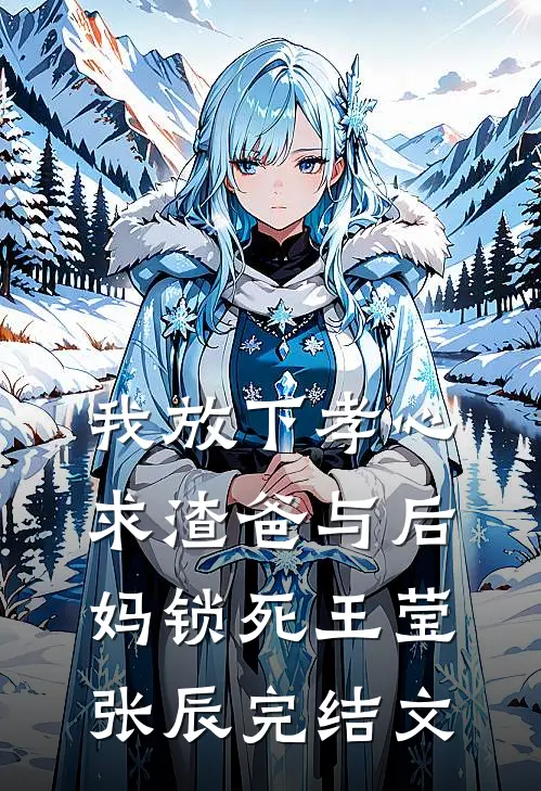 我放下孝心，求渣爸与后妈锁死王莹张辰完结文