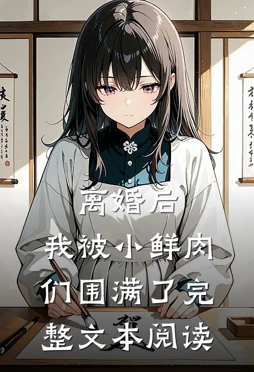 离婚后，我被小鲜肉们围满了完整文本阅读