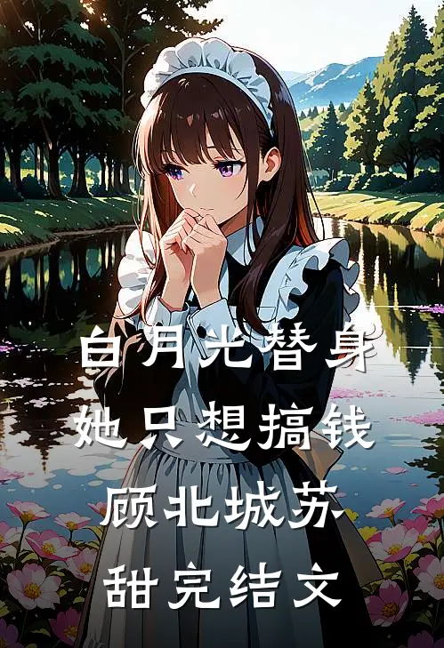 白月光替身她只想搞钱顾北城苏甜完结文