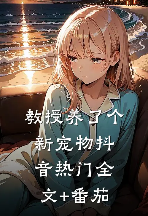 教授养了个新宠物抖音热门全文+番茄