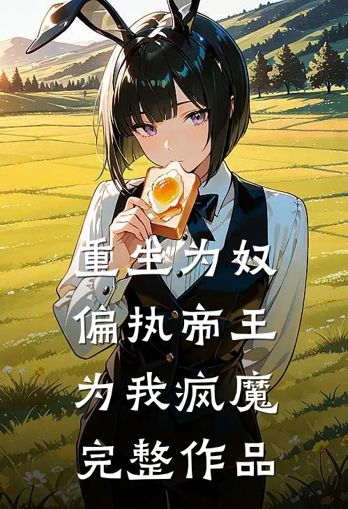 重生为奴，偏执帝王为我疯魔完整作品