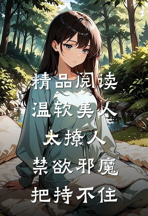 精品阅读温软美人太撩人,禁欲邪魔把持不住