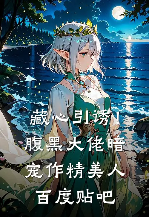 藏心引诱！腹黑大佬暗宠作精美人百度贴吧