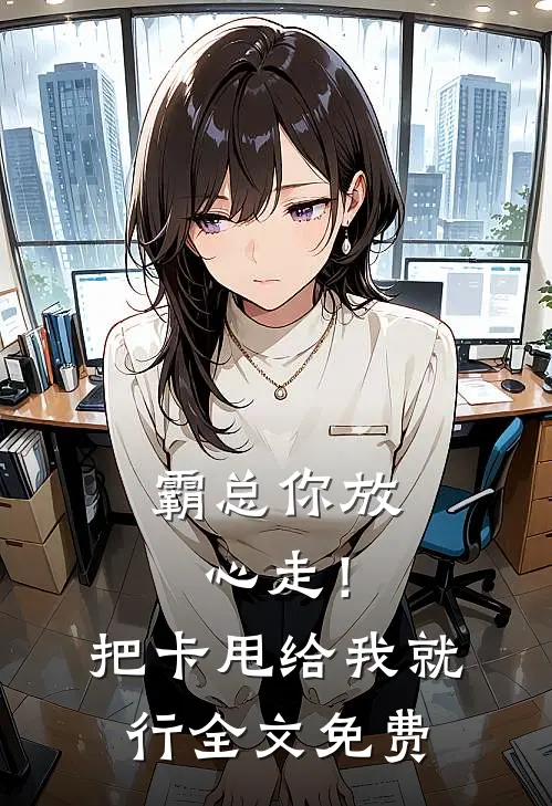 霸总你放心走！把卡甩给我就行全文免费