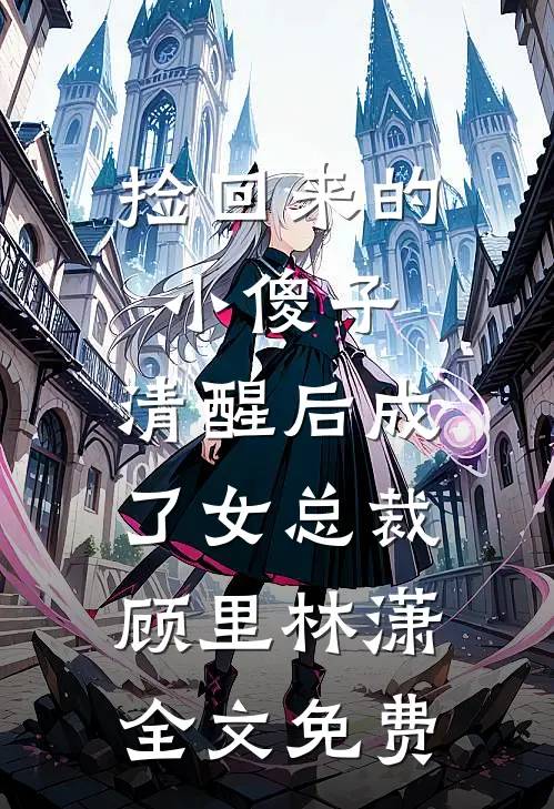 捡回来的小傻子，清醒后成了女总裁顾里林潇全文免费