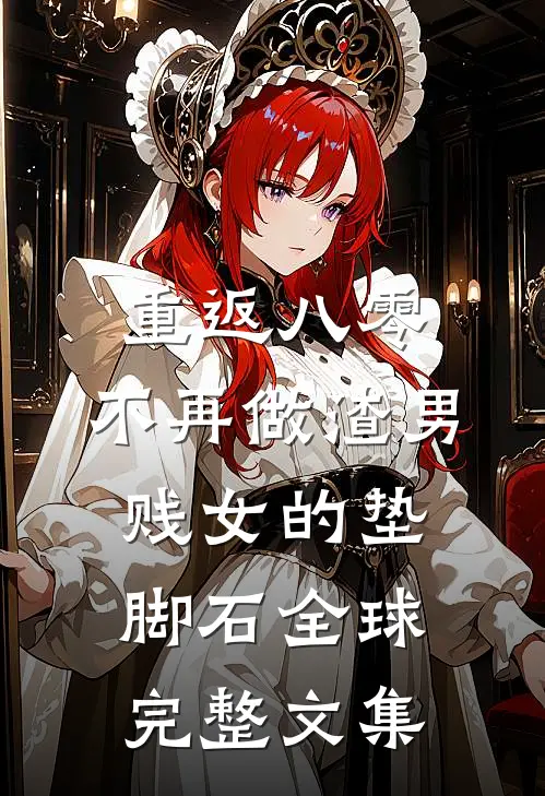 重返八零，不再做渣男贱女的垫脚石全球完整文集