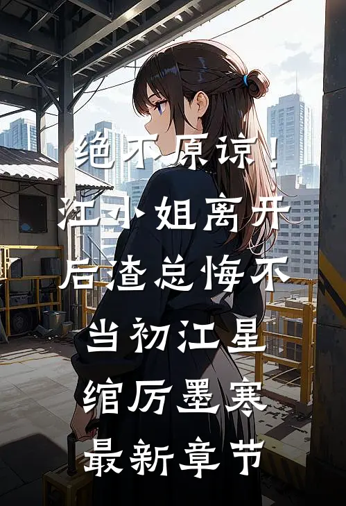 绝不原谅！江小姐离开后，渣总悔不当初江星绾厉墨寒最新章节