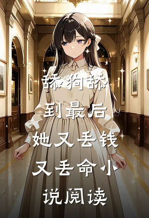 舔狗舔到最后，她又丢钱又丢命小说阅读