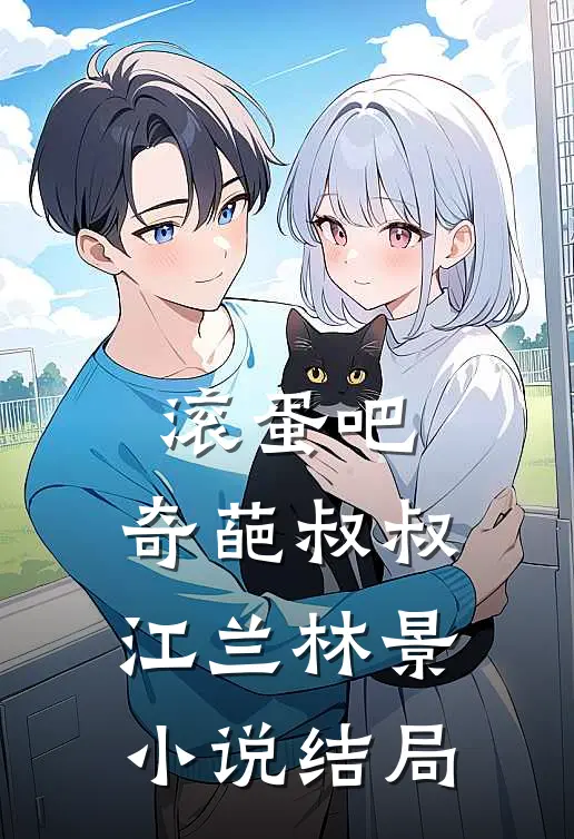 滚蛋吧，奇葩叔叔江兰林景小说结局