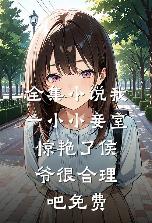 全集小说我一小小妾室,惊艳了侯爷很合理吧免费