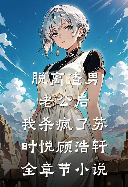 脱离渣男老公后，我杀疯了苏时悦顾浩轩全章节小说