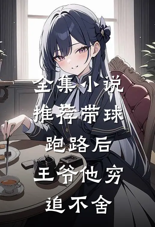 全集小说推荐带球跑路后，王爷他穷追不舍