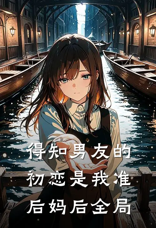 得知男友的初恋是我准后妈后全局