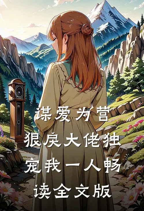 谋爱为营：狠戾大佬独宠我一人畅读全文版