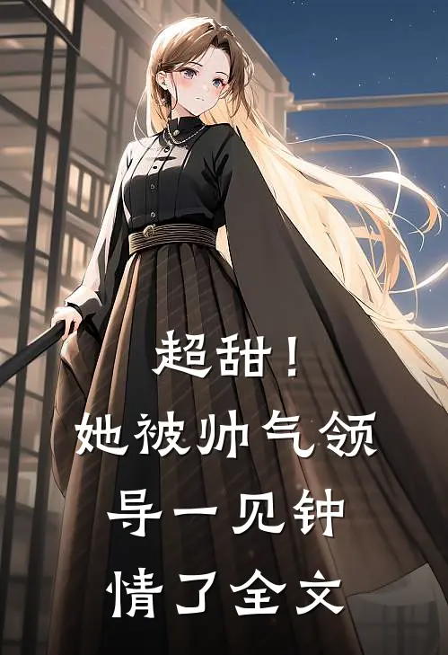 超甜！她被帅气领导一见钟情了全文