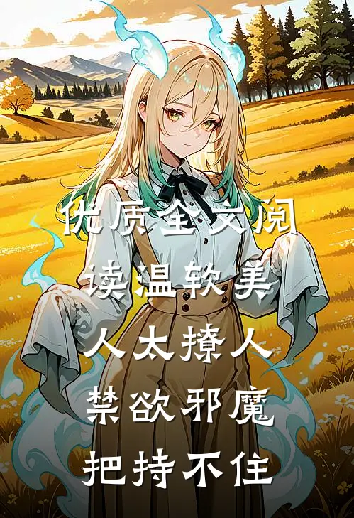 优质全文阅读温软美人太撩人，禁欲邪魔把持不住