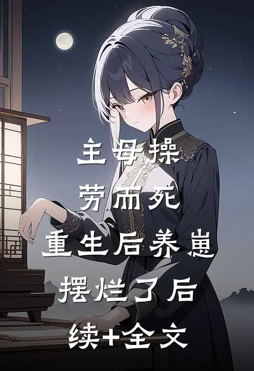 主母操劳而死，重生后养崽摆烂了后续+全文