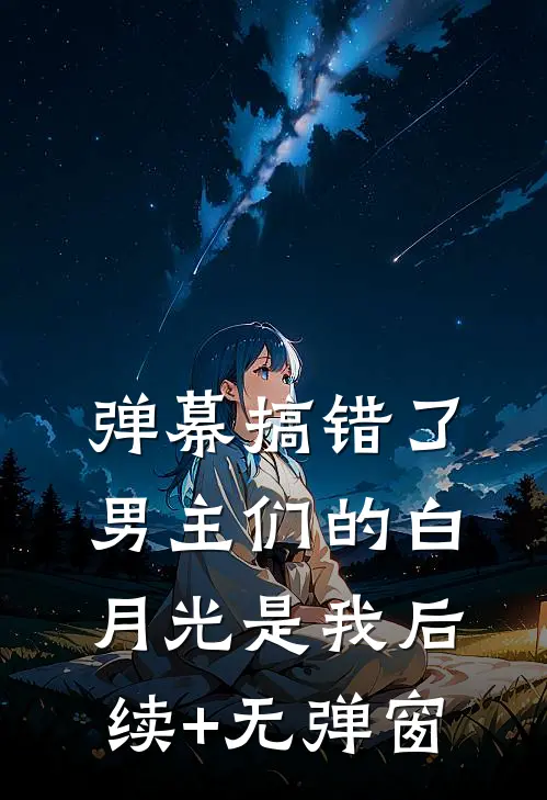 弹幕搞错了，男主们的白月光是我后续+无弹窗
