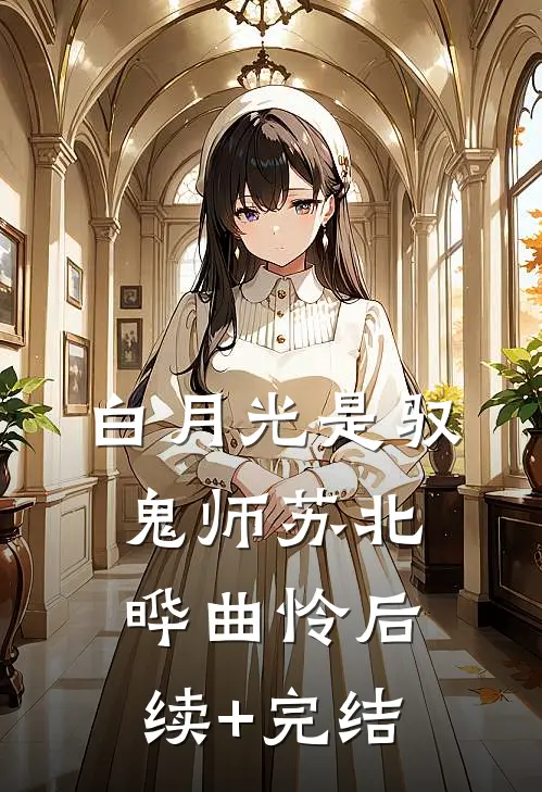 白月光是驭鬼师苏北晔曲怜后续+完结
