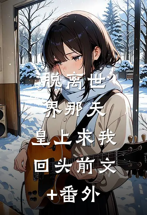 脱离世界那天，皇上求我回头前文+番外
