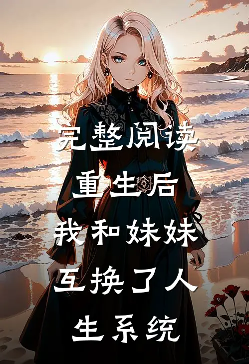 完整阅读重生后，我和妹妹互换了人生系统