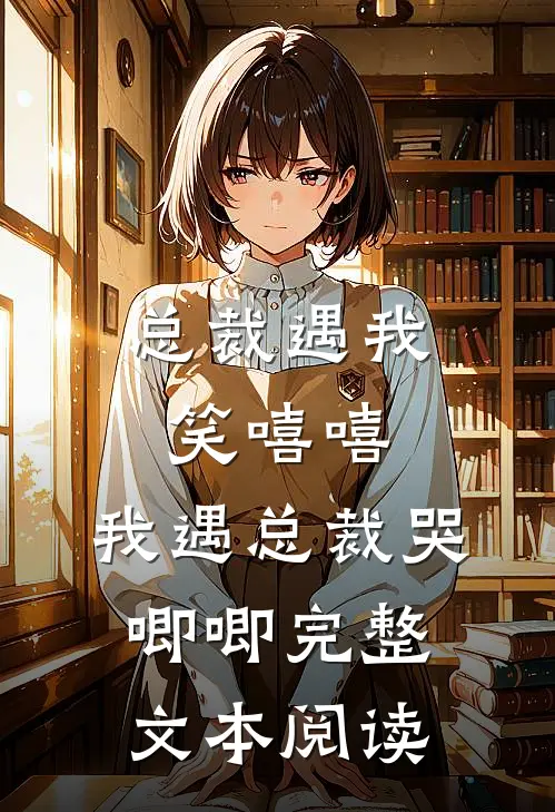总裁遇我笑嘻嘻，我遇总裁哭唧唧完整文本阅读