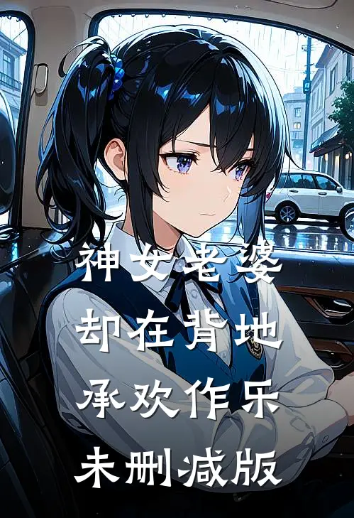 神女老婆，却在背地承欢作乐未删减版