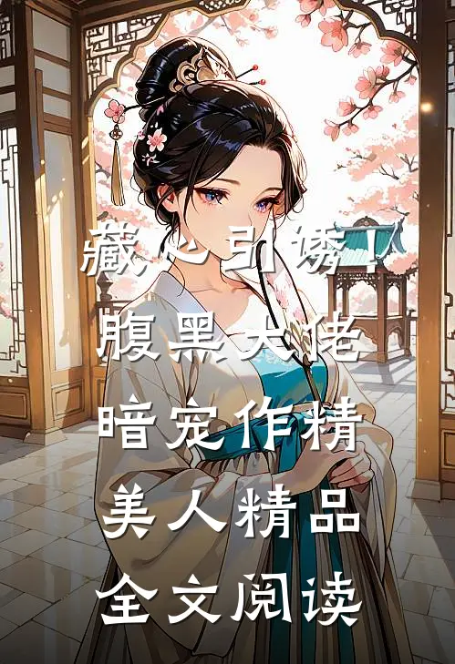 藏心引诱！腹黑大佬暗宠作精美人精品全文阅读