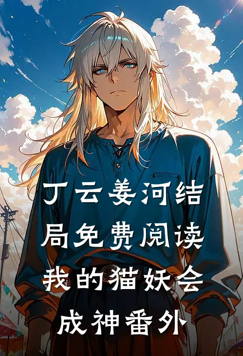 丁云姜河结局免费阅读我的猫妖会成神番外