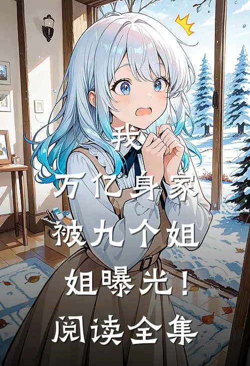 我，万亿身家，被九个姐姐曝光！阅读全集