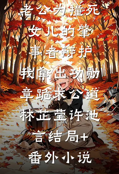 老公为撞死女儿的肇事者辩护，我拿出功勋章跪求公道林芷莹许池言结局+番外小说