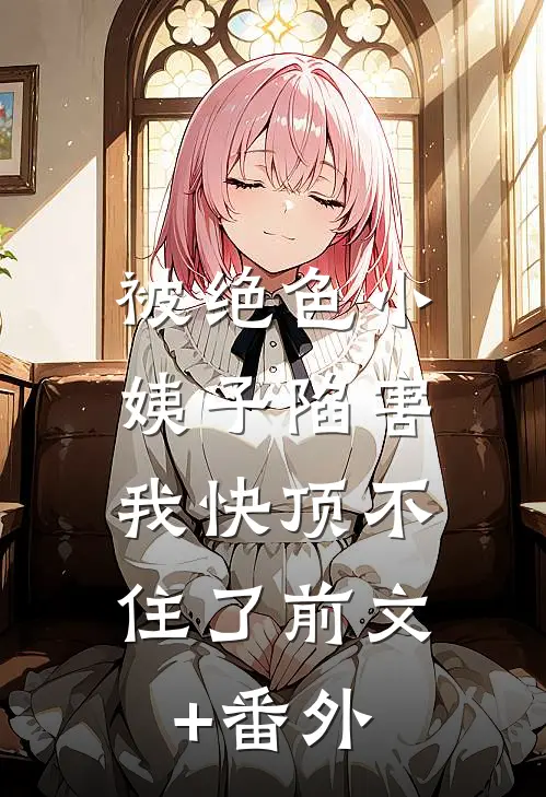 被绝色小姨子陷害，我快顶不住了前文+番外