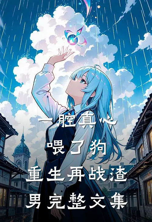一腔真心喂了狗，重生再战渣男完整文集