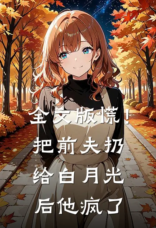 全文版慌！把前夫扔给白月光后，他疯了