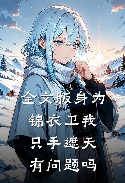 全文版身为锦衣卫我只手遮天有问题吗