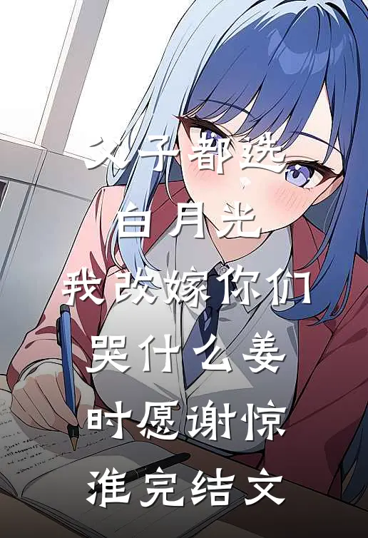 父子都选白月光，我改嫁你们哭什么姜时愿谢惊淮完结文