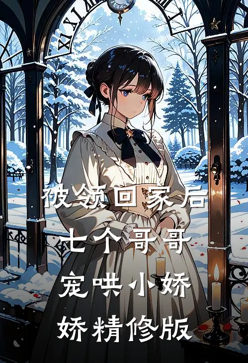 被领回家后，七个哥哥宠哄小娇娇精修版