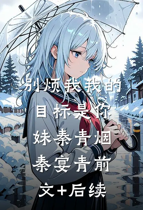 别烦我我的目标是你妹秦青烟秦宴青前文+后续