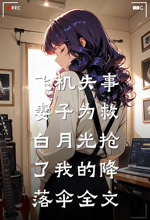 飞机失事，妻子为救白月光抢了我的降落伞全文