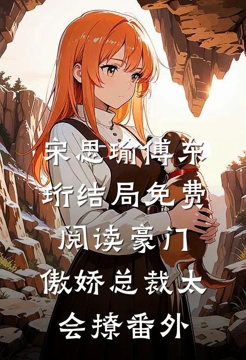 宋思瑜傅东珩结局免费阅读豪门：傲娇总裁太会撩番外